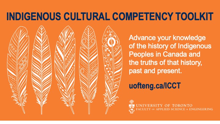Blue and white text on orange background with white feather motifs reads: Indigenous Cultural Competency Toolkit. Advance your knowledge of the history of Indigenous Peoples in Canada and the truths of that history, past and present. uofteng.ca/ICCT. University of Toronto Engineering.